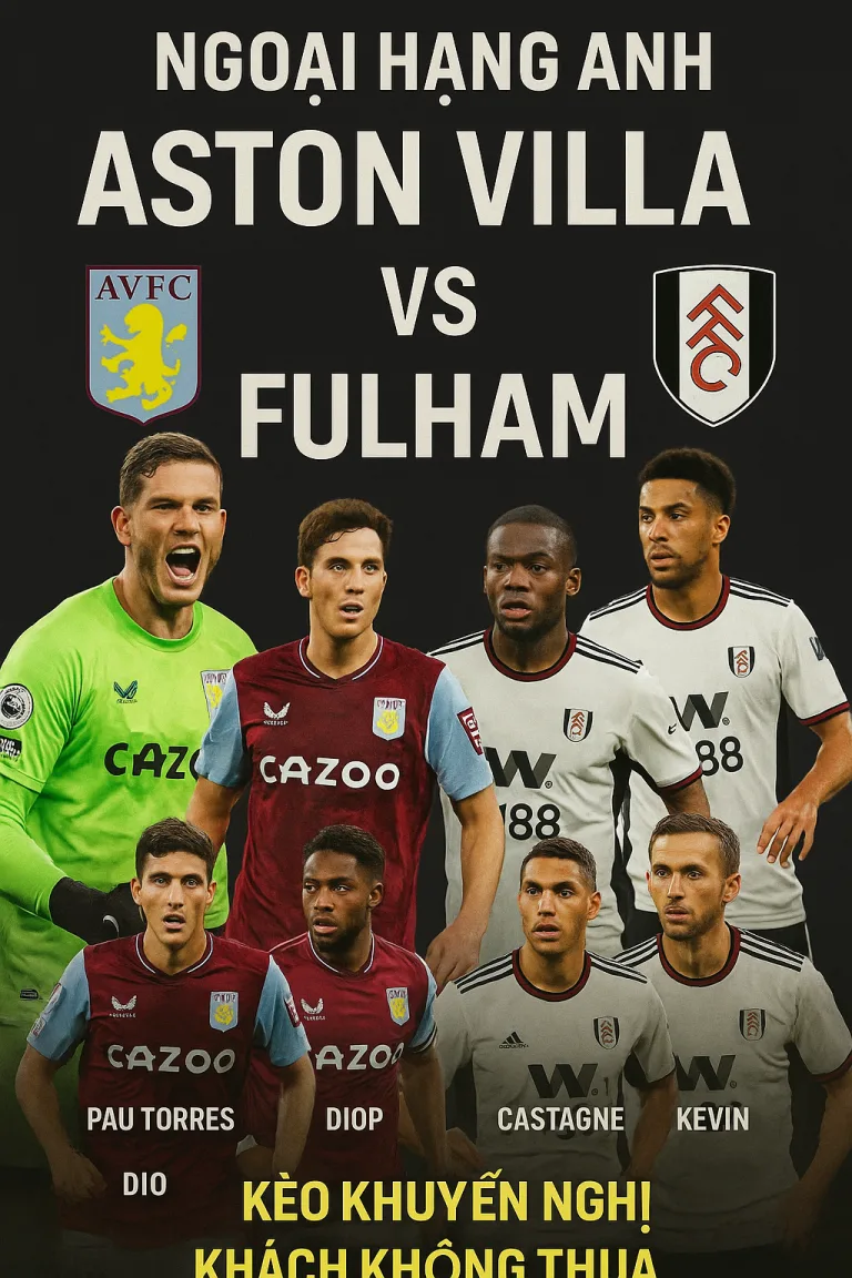 Ngoại Hạng Anh｜Aston Villa vs Fulham – Chủ nhà khát điểm, khách mang phong độ cao