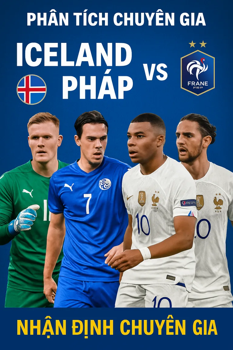 Phân tích chuyên gia – Iceland vs Pháp Cỗ máy Les Bleus tiếp tục thăng hoa
