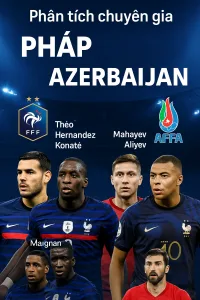 Phân tích chuyên gia – Pháp vs Azerbaijan Cỗ xe tăng lam hướng đến chiến thắng tưng bừng