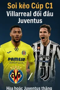 Soi kèo Cúp C1 Villarreal đối đầu Juventus Cuộc tái ngộ đầy toan tính