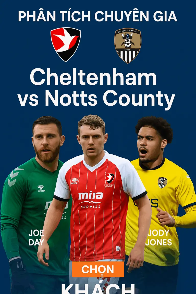 Phân tích chuyên gia – Cheltenham vs Notts County và bước ngoặt trên sân khách