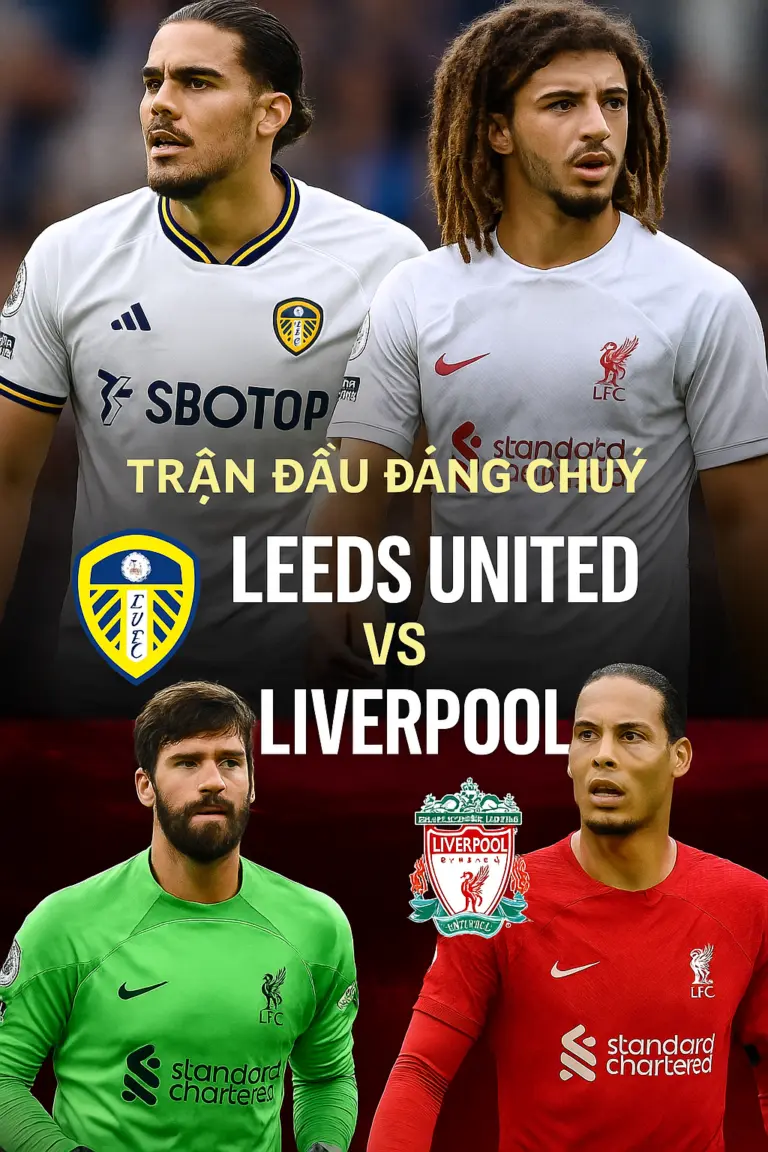 trận đấu đáng chú ý Leeds United vs Liverpool Cuộc chiến giữa động lực trụ hạng và bản lĩnh của đội khách