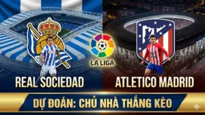 Nhận định La Liga Real Sociedad vs Atletico Madrid | Chủ nhà khát điểm trụ hạng, Atleti khó thắng đậm